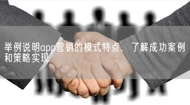 举例说明app营销的模式特点，了解成功案例和策略实现(图1)