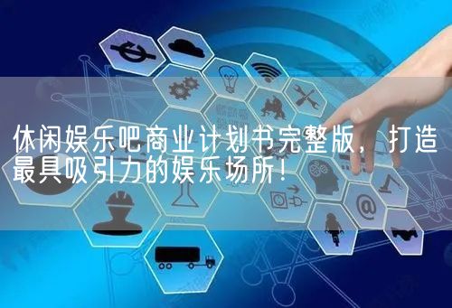 休闲娱乐吧商业计划书完整版，打造最具吸引力的娱乐场所！(图1)