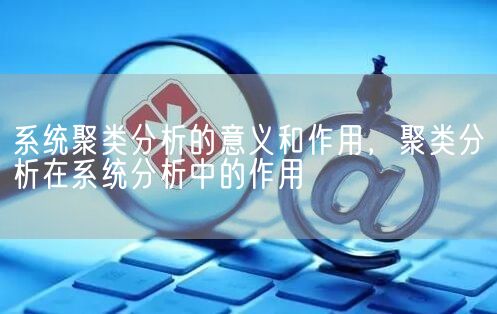 系统聚类分析的意义和作用，聚类分析在系统分析中的作用(图1)