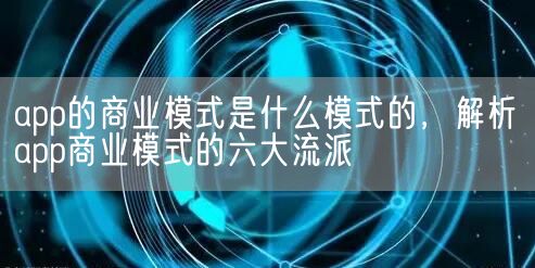 app的商业模式是什么模式的，解析app商业模式的六大流派(图1)