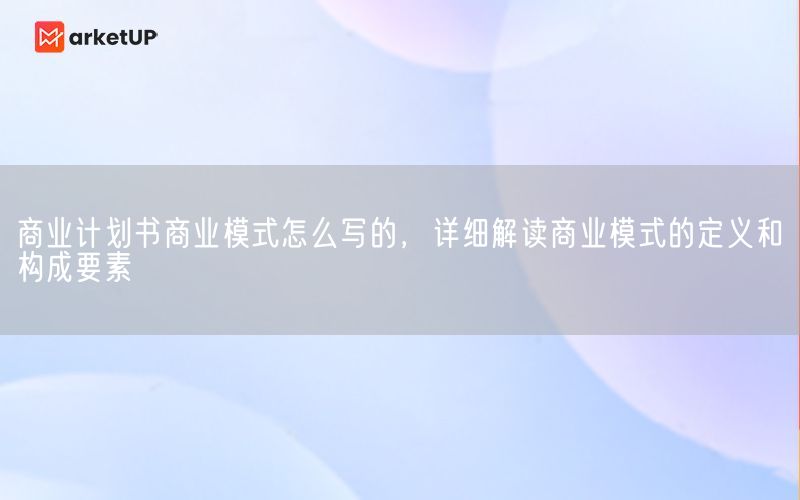 商业计划书商业模式怎么写的，详细解读商业模式的定义和构成要素(图1)