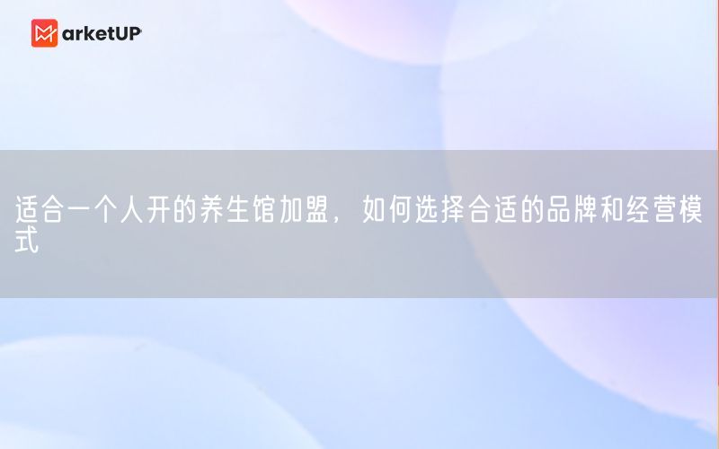 适合一个人开的养生馆加盟，如何选择合适的品牌和经营模式(图1)