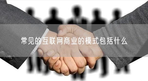 常见的互联网商业的模式包括什么(图1)