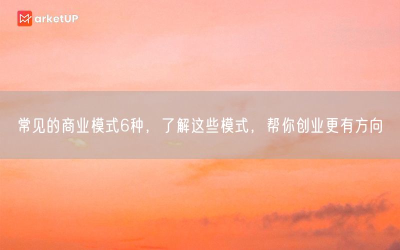 常见的商业模式6种，了解这些模式，帮你创业更有方向(图1)