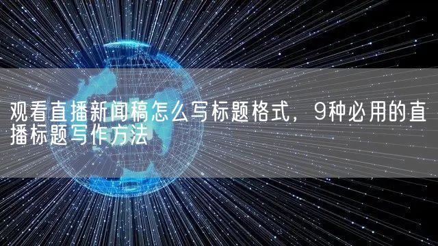 观看直播新闻稿怎么写标题格式，9种必用的直播标题写作方法(图1)