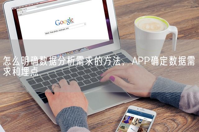 怎么明确数据分析需求的方法，APP确定数据需求和埋点(图1)