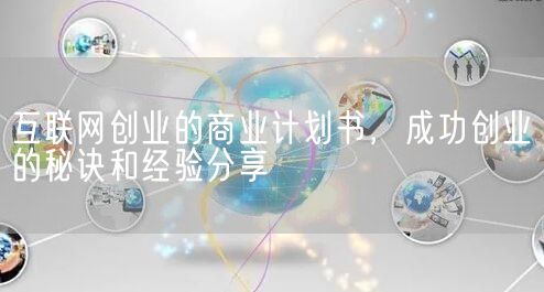 互联网创业的商业计划书，成功创业的秘诀和经验分享(图1)