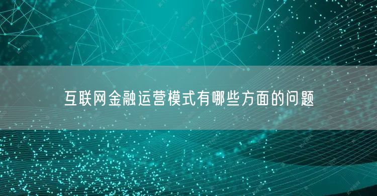 互联网金融运营模式有哪些方面的问题(图1)