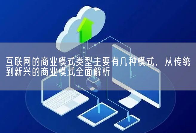 互联网的商业模式类型主要有几种模式，从传统到新兴的商业模式全面解析(图1)