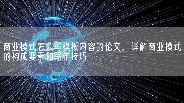 商业模式怎么写模板内容的论文，详解商业模式的构成要素和写作技巧(图1)