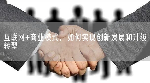 互联网+商业模式，如何实现创新发展和升级转型(图1)