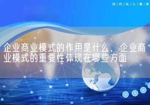 企业商业模式的作用是什么，企业商业模式的重要性体现在哪些方面(图1)