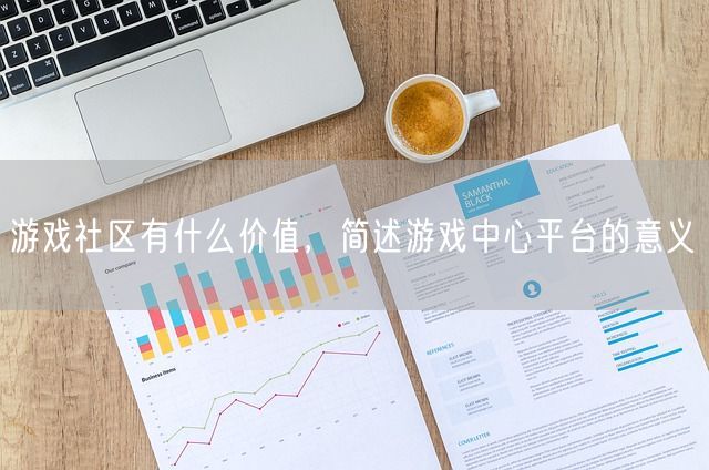 游戏社区有什么价值，简述游戏中心平台的意义(图1)