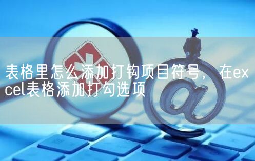 表格里怎么添加打钩项目符号，在excel表格添加打勾选项(图1)