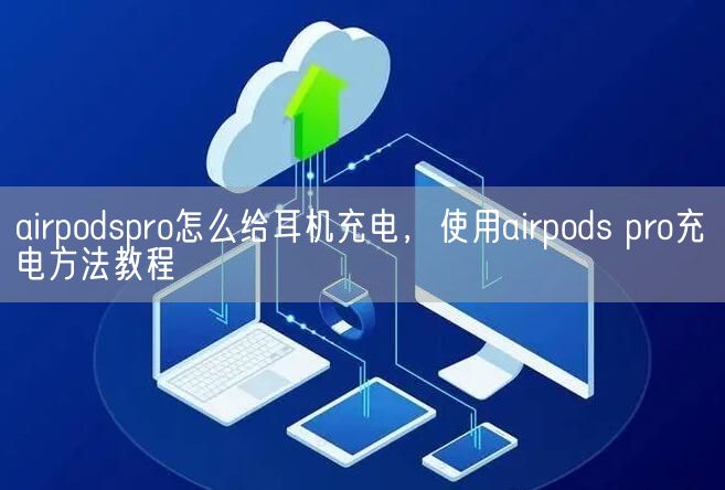 airpodspro怎么给耳机充电，使用airpods pro充电方法教程(图1)