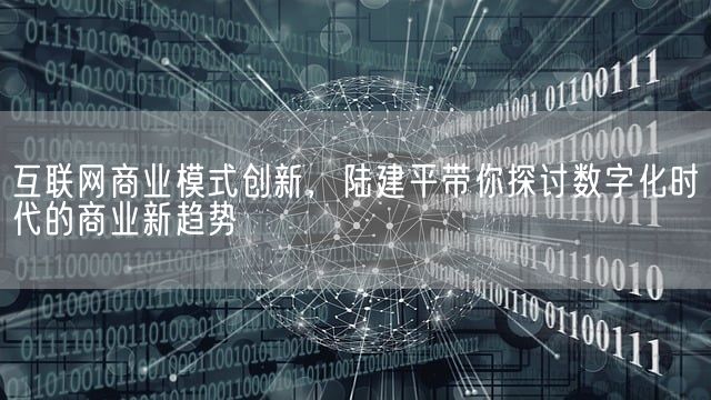 互联网商业模式创新，陆建平带你探讨数字化时代的商业新趋势(图1)