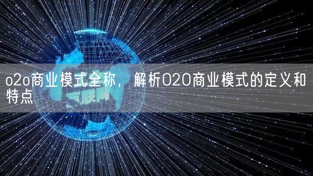 o2o商业模式全称，解析O2O商业模式的定义和特点(图1)