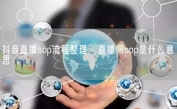 抖音直播sop流程整理，直播间sop是什么意思(图1)