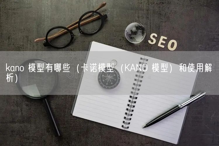 kano 模型有哪些（卡诺模型（KANO 模型）和使用解析）(图1)