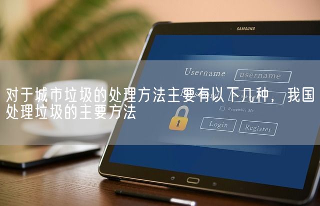 对于城市垃圾的处理方法主要有以下几种，我国处理垃圾的主要方法(图1)