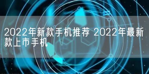 2022年新款手机推荐 2022年最新款上市手机(图1)