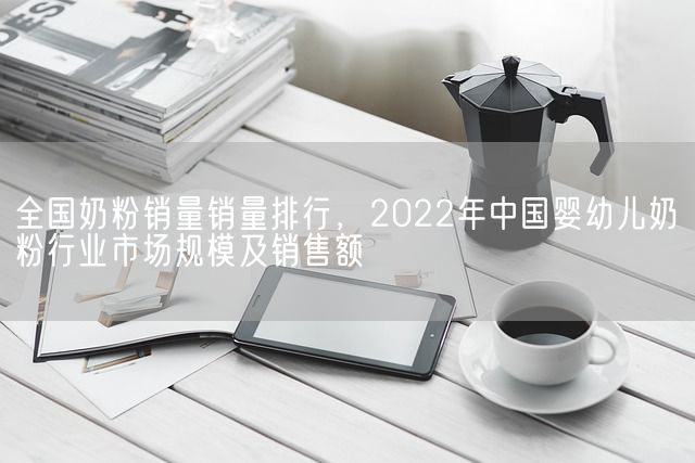 全国奶粉销量销量排行，2022年中国婴幼儿奶粉行业市场规模及销售额(图1)