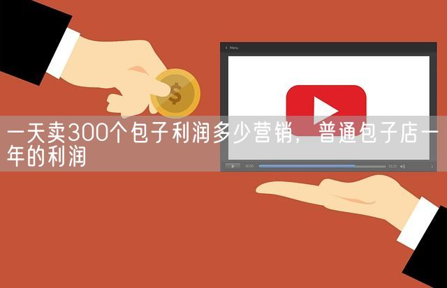 一天卖300个包子利润多少营销，普通包子店一年的利润(图1)