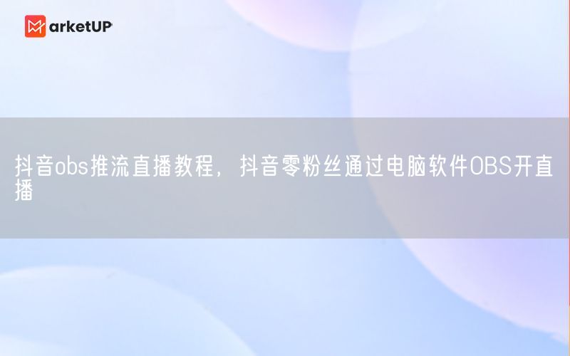 抖音obs推流直播教程，抖音零粉丝通过电脑软件OBS开直播(图1)