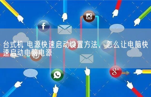 台式机 电源快速启动设置方法，怎么让电脑快速启动电脑电源(图1)