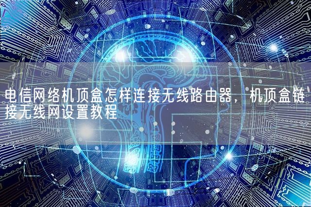 电信网络机顶盒怎样连接无线路由器，机顶盒链接无线网设置教程(图1)