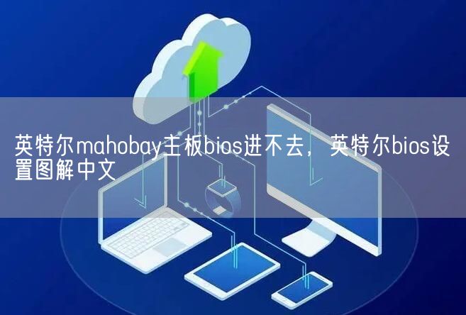 英特尔mahobay主板bios进不去，英特尔bios设置图解中文(图1)