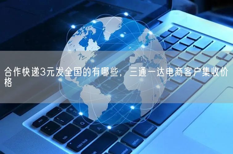 合作快递3元发全国的有哪些，三通一达电商客户集收价格(图1)