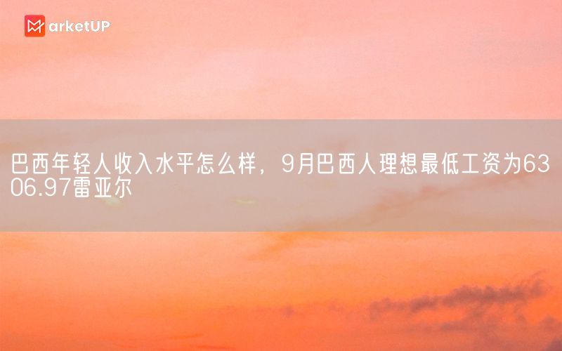 巴西年轻人收入水平怎么样，9月巴西人理想最低工资为6306.97雷亚尔(图1)