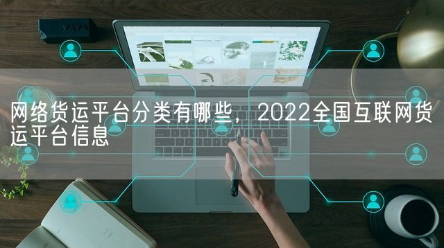 网络货运平台分类有哪些，2022全国互联网货运平台信息(图1)