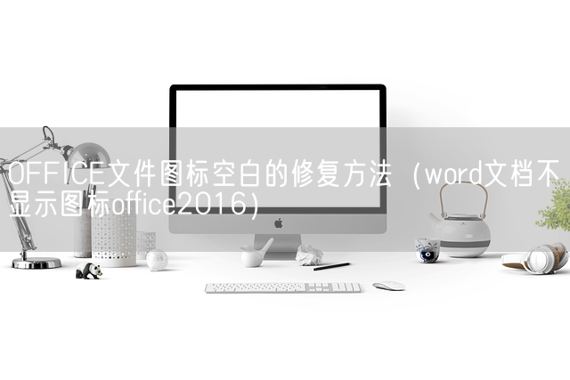 OFFICE文件图标空白的修复方法（word文档不显示图标office2016）(图1)