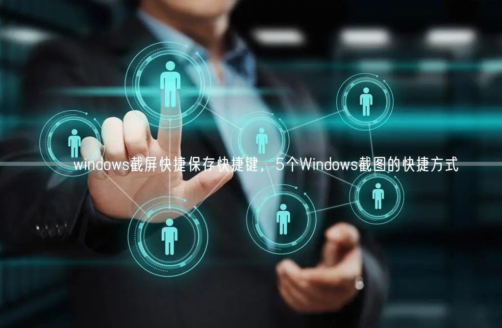 ​ windows截屏快捷保存快捷键，5个Windows截图的快捷方式(图1)