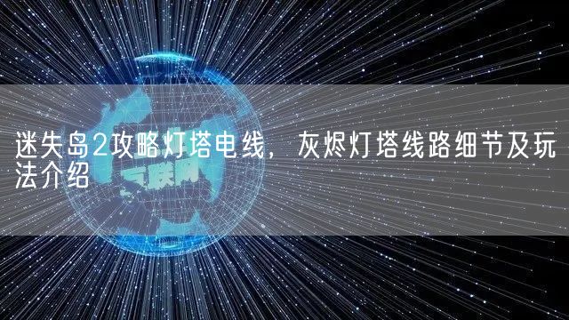 迷失岛2攻略灯塔电线，灰烬灯塔线路细节及玩法介绍(图1)