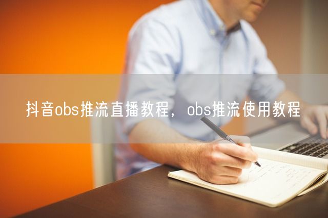 抖音obs推流直播教程，obs推流使用教程(图1)