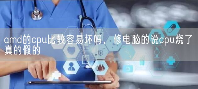 amd的cpu比较容易坏吗，修电脑的说cpu烧了真的假的(图1)