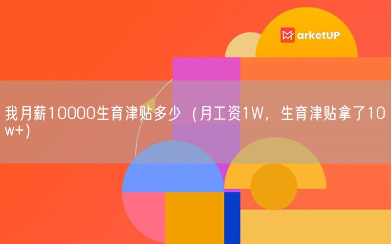 我月薪10000生育津贴多少（月工资1W，生育津贴拿了10w+）(图1)