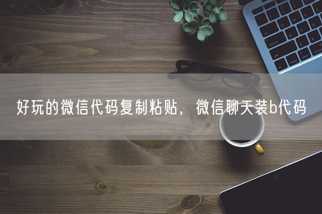 好玩的微信代码复制粘贴，微信聊天装b代码(图1)