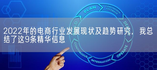 2022年的电商行业发展现状及趋势研究，我总结了这9条精华信息(图1)