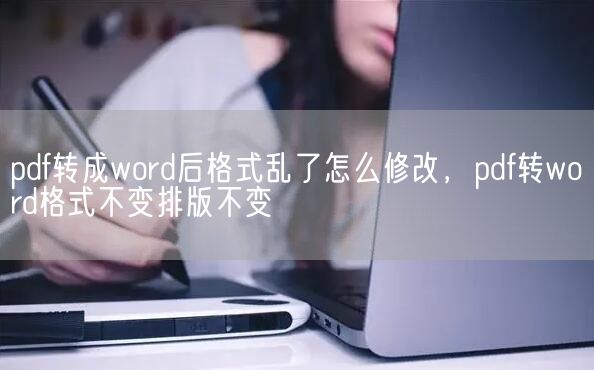 pdf转成word后格式乱了怎么修改，pdf转word格式不变排版不变(图1)