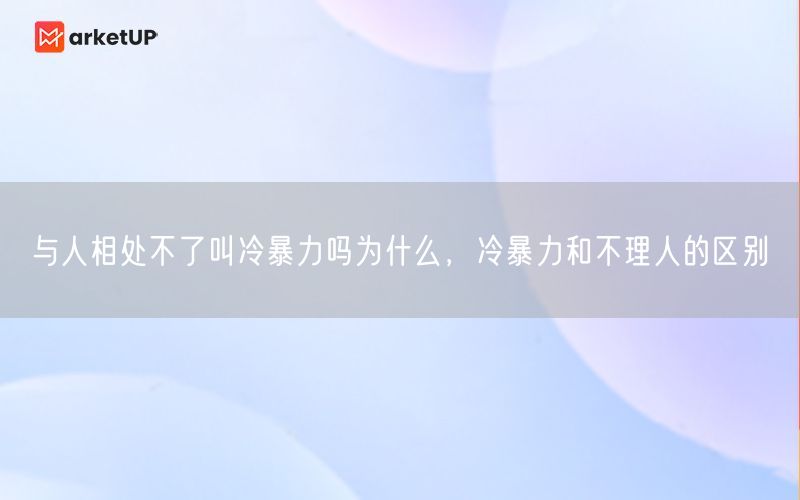 与人相处不了叫冷暴力吗为什么，冷暴力和不理人的区别(图1)