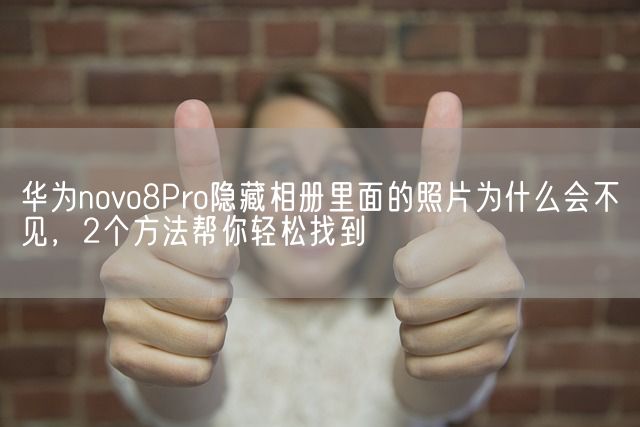 华为novo8Pro隐藏相册里面的照片为什么会不见，2个方法帮你轻松找到(图1)