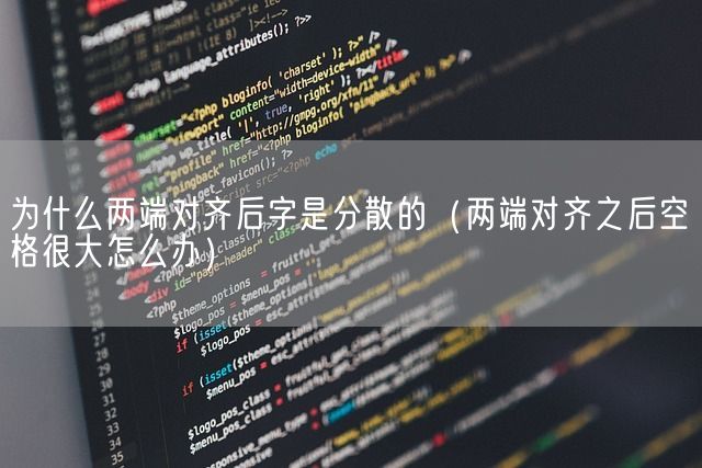 为什么两端对齐后字是分散的（两端对齐之后空格很大怎么办）(图1)