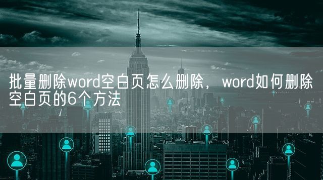 批量删除word空白页怎么删除，word如何删除空白页的6个方法(图1)