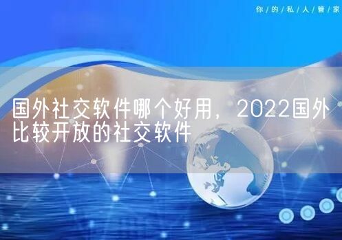 国外社交软件哪个好用，2022国外比较开放的社交软件(图1)