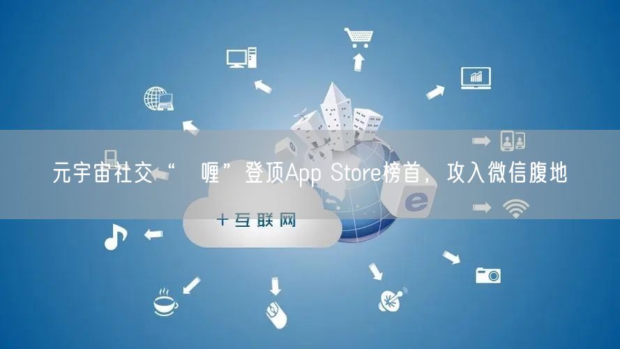 元宇宙社交“啫喱”登顶App Store榜首，攻入微信腹地(图1)