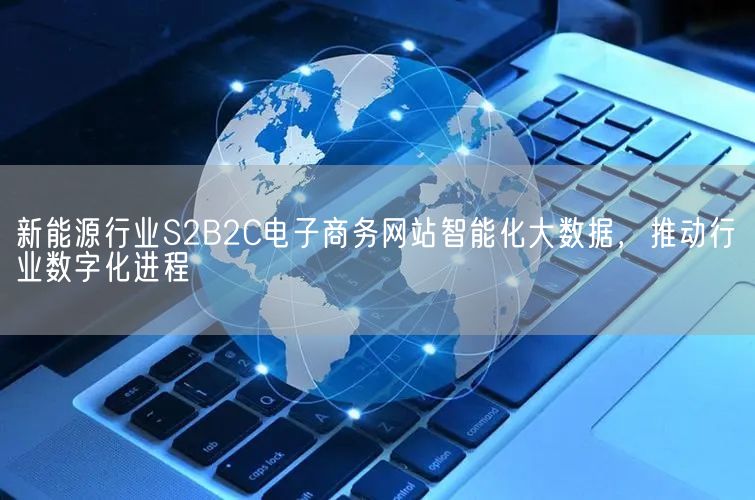 新能源行业S2B2C电子商务网站智能化大数据，推动行业数字化进程(图1)